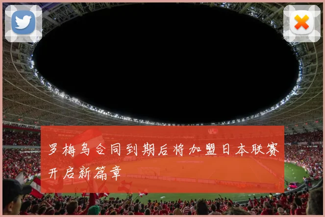 罗梅乌合同到期后将加盟日本联赛开启新篇章