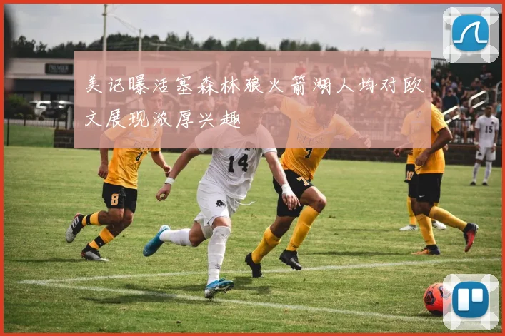 美记曝活塞森林狼火箭湖人均对欧文展现浓厚兴趣