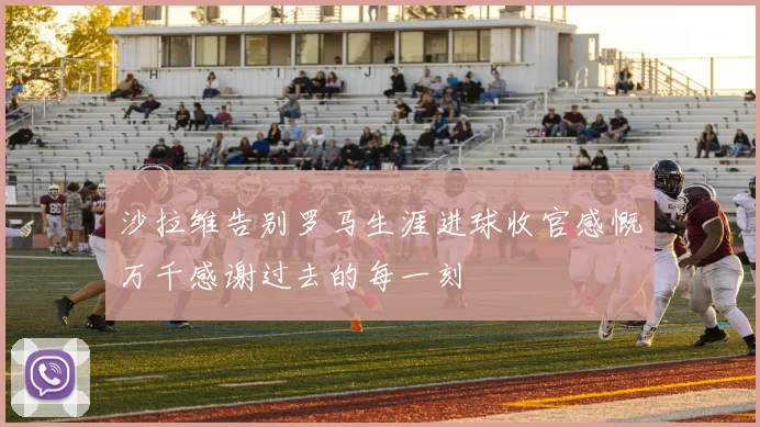 沙拉维告别罗马生涯进球收官感慨万千感谢过去的每一刻