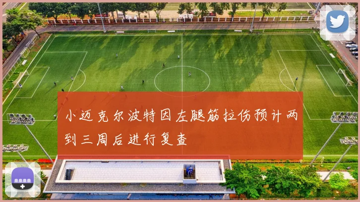 小迈克尔波特因左腿筋拉伤预计两到三周后进行复查