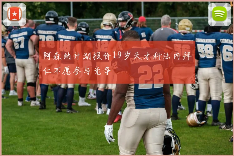 阿森纳计划报价19岁天才科法内拜仁不愿参与竞争