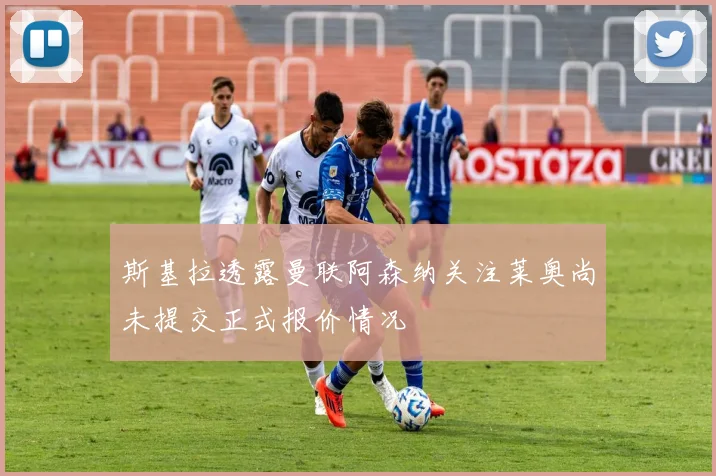 斯基拉透露曼联阿森纳关注莱奥尚未提交正式报价情况
