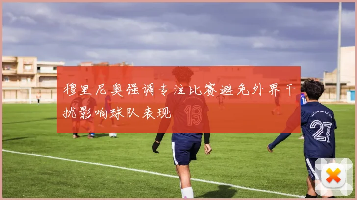 穆里尼奥强调专注比赛避免外界干扰影响球队表现