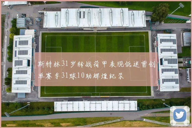 斯特林31岁转战荷甲表现低迷曾创单赛季31球10助辉煌纪录