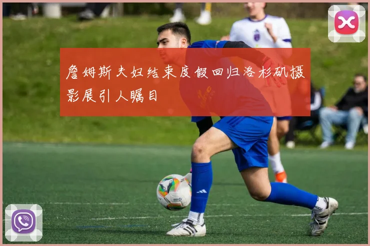 詹姆斯夫妇结束度假回归洛杉矶摄影展引人瞩目
